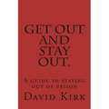 Get Out and Stay Out.: A Guide to Staying Out of Prison