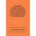 Dramatic Life As I Found It: A Record Of Personal Experience; With An Account Of The Rise And Progress Of The Drama In The West And South, With Ane