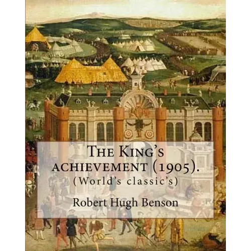 The King's achievement (1905). By: Robert Hugh Benson: (World's classic's)