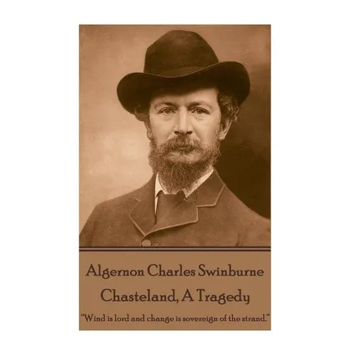 Algernon Charles Swinburne - Chasteland, A Tragedy: ?Wind is lord and change is sovereign of the strand.?