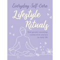 Everyday Self-Care: Lifestyle Rituals: Find Greater Meaning, Connection, and Joy in Daily Life