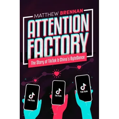 Attention Factory: The Story of TikTok and China's ByteDance
