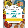 The I Love My Instant Pot(r) Anti-Inflammatory Diet Recipe Book: From Orange Ginger Salmon to Apple Crisp, 175 Easy and Delicious Recipes That Reduce