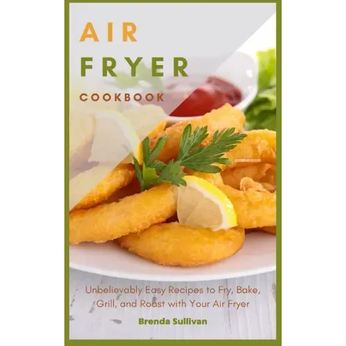 Air Fryer Cookbook: Amazingly Easy Recipes to Fry, Bake, Grill, and Roast with Your Air Fryer
