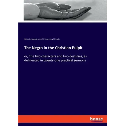 The Negro in the Christian Pulpit: or, The two characters and two destinies, as delineated in twenty-one practical sermons