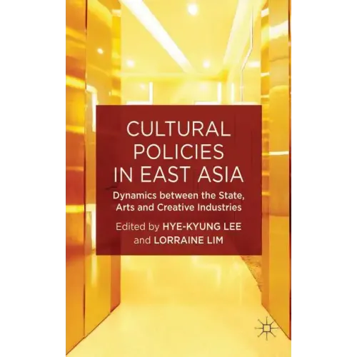 Cultural Policies in East Asia: Dynamics Between the State, Arts and Creative Industries