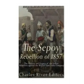 The Sepoy Rebellion of 1857: The History and Legacy of the Indian Rebellion against the British East India Company