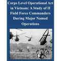 Corps Level Operational Art in Vietnam: A Study of II Field Force Commanders During Major Named Operations