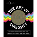 The Art of Curiosity: 50 Visionary Artists, Scientists, Poets, Makers & Dreamers Who Are Changing the Way We See Our World