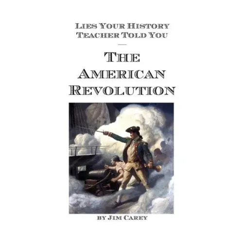 Lies Your History Teacher Told You - The American Revolution