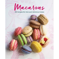 Macarons: 65 Recipes for Chic and Delicious Treats