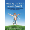 Why is My Kid Doing That?: A Sensory Approach to Understanding Your Child's Behavior