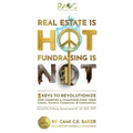 Real Estate is Hot Fundraising is Not: 5 Keys to Revolutionize How Charities & Champions Fund Causes, Careers, Companies & Communities