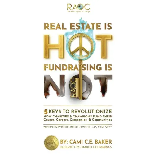 Real Estate is Hot Fundraising is Not: 5 Keys to Revolutionize How Charities & Champions Fund Causes, Careers, Companies & Communities