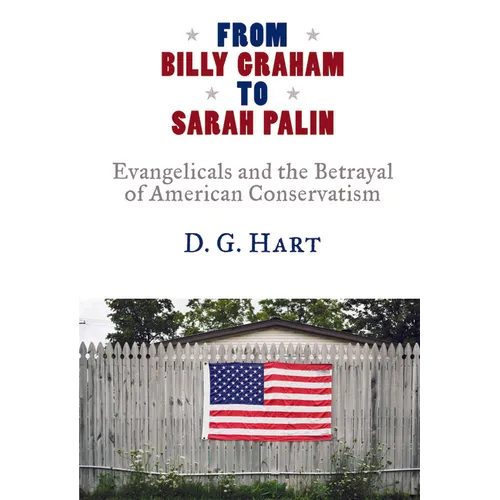 From Billy Graham to Sarah Palin: Evangelicals and the Betrayal of American Conservatism
