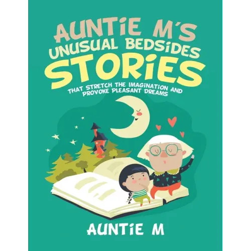 Auntie M's Unusual Bedsides Stories: That Stretch the Imagination and Provoke Pleasant Dreams