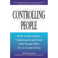 Controlling People: How to Recognize, Understand, and Deal with People Who Try to Control You