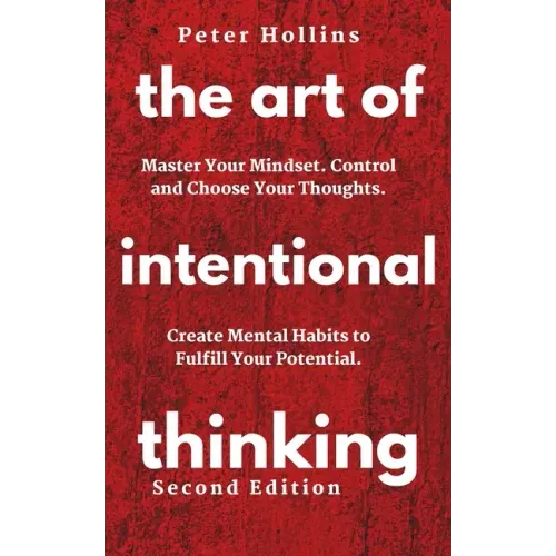 The Art of Intentional Thinking: Master Your Mindset. Control and Choose Your Thoughts. Create Mental Habits to Fulfill Your Potential