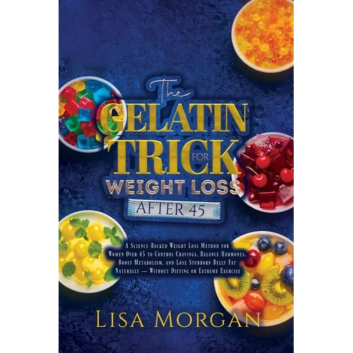 The Gelatin Trick for Weight Loss After 45: A Science-Backed Weight Loss Method for Women Over 45 to Control Cravings, Balance Hormones, Boost Metabol