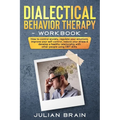 Dialectical Behavior Therapy Workbook: How to Control Anxiety, Regulate Your Emotions, Improve Your Self-Control, Reduce Your Stress & Develop a Healt