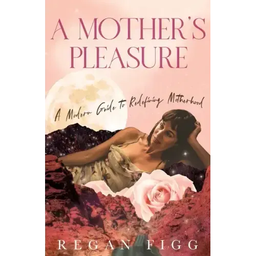 A Mother's Pleasure: A Modern Guide to Redefining Motherhood