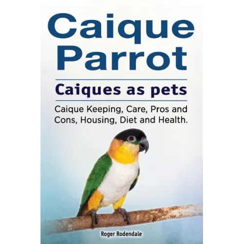 Caique parrot. Caiques as pets. Caique Keeping, Care, Pros and Cons, Housing, Diet and Health.