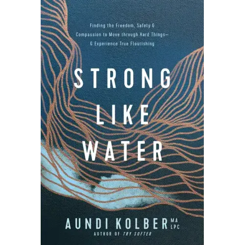 Strong Like Water: Finding the Freedom, Safety, and Compassion to Move Through Hard Things--And Experience True Flourishing