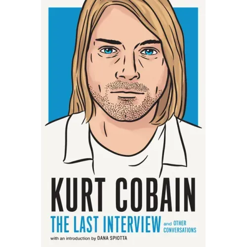 Kurt Cobain: The Last Interview: And Other Conversations