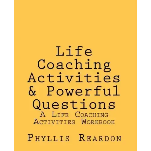 Life Coaching Activities and Powerful Questions: A Life Coaching Activities Workbook