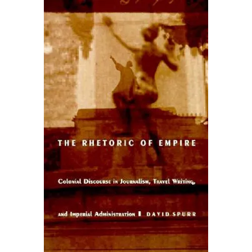The Rhetoric of Empire: Colonial Discourse in Journalism, Travel Writing, and Imperial Administration