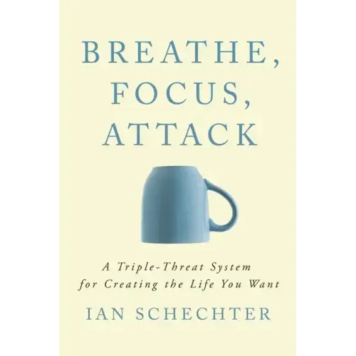 Breathe, Focus, Attack: A Triple - Threat System for Creating the Life You Want