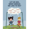 Let Us See, What Would We like to Be?