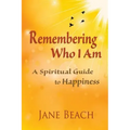 Remembering Who I Am: A Spiritual Guide to Happiness