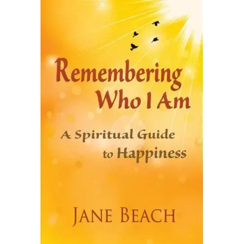 Remembering Who I Am: A Spiritual Guide to Happiness