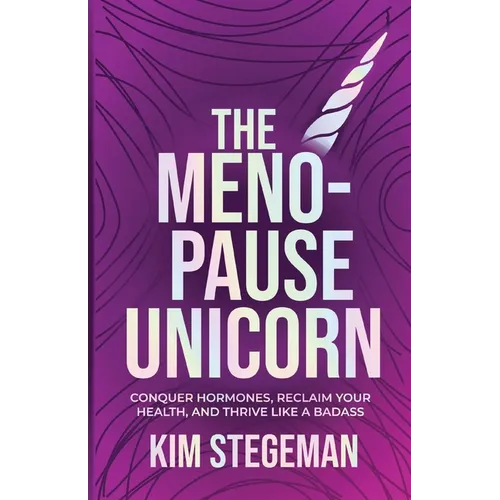 The Menopause Unicorn: Conquer Hormones, Reclaim Your Health, and Thrive Like a Badass