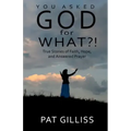 You Asked GOD For WHAT?!: True stories of Faith, Hope, and answered prayers
