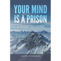 Your Mind is a Prison: A Guide to Living