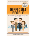 How to Deal With Difficult People: Powerful Tactics for Dealing With Difficult People (The Art of Dealing With Difficult People - No More Conflict)