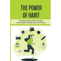 The Power Of Habit: An Easy & Proven Way To Create Good Habits & Break Detrimental Ones: Habits That Will Keep You Fit And Healthy