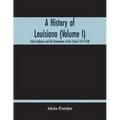 A History Of Louisiana (Volume I); Early Explorers And The Domination Of The French 1512-1768