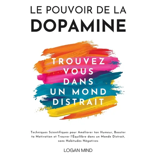 Le Pouvoir de la Dopamine: Techniques Scientifiques pour Améliorer ton Humeur, Booster ta Motivation et Trouver l'Équilibre dans un Monde Distrait, sa