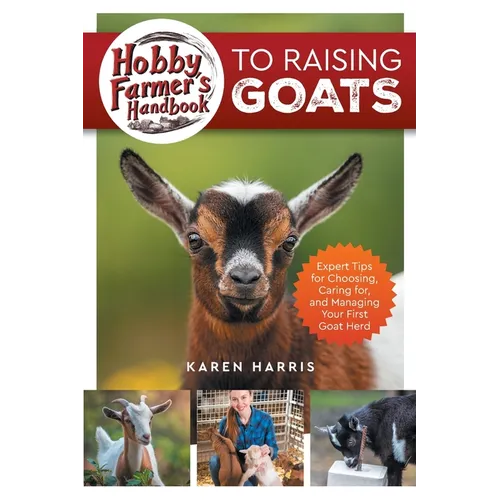 Hobby Farmer's Handbook to Raising Goats: Expert Tips for Choosing, Caring for, and Managing Your First Goat Herd