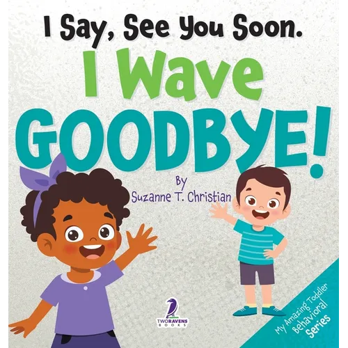 I Say, See You Soon. I Wave Goodbye!: An Affirmation-Themed Book For Toddlers About Saying Goodbye (Ages 2-4)