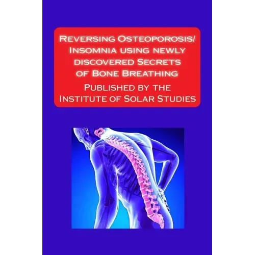 Reversing Osteoporosis/Insomnia using newly discovered Secrets of Bone Breathing: Published by the Institute for Solar Studies