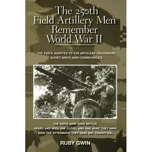 The 250th Field Artillery Men Remember World War II: The 250th Adapted to the Artillery Trademark: Shoot-Move-And-Communicate