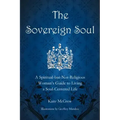 The Sovereign Soul: A Spiritual-But-Not-Religious Woman's Guide to Living a Soul-Centered Life