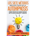 Los SIETE Métodos Más EFECTIVOS de la AUTOHIPNOSIS: Cómo Crear un Cambio Rápido en tu Salud, Riqueza y Hábitos