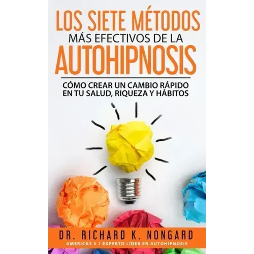 Los SIETE Métodos Más EFECTIVOS de la AUTOHIPNOSIS: Cómo Crear un Cambio Rápido en tu Salud, Riqueza y Hábitos