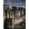 The Cathars and Carcassonne: The History and Legacy of the Medieval Christian Group and Its Last Stronghold