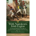 With Napoleon's Irish Legion: the Personal Experiences of an Officer of La Legion Irlandaise During the Napoleonic Wars, 1803- 15-Memoirs of Miles Byr
